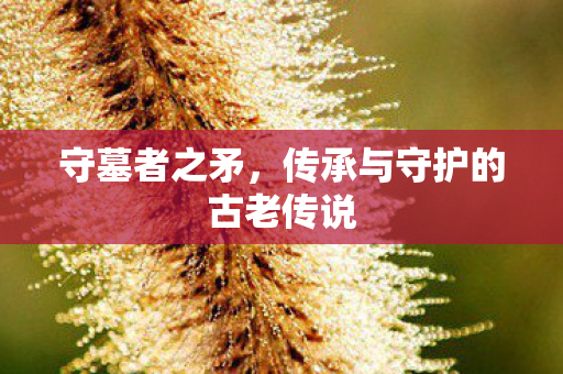 传承与守护的古老传说图片