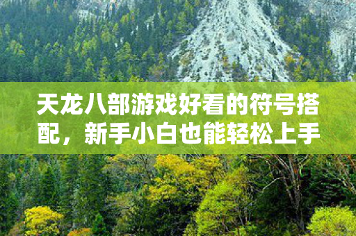 新手小白也能轻松上手的隐藏玩法大揭秘天龙八部私服图片