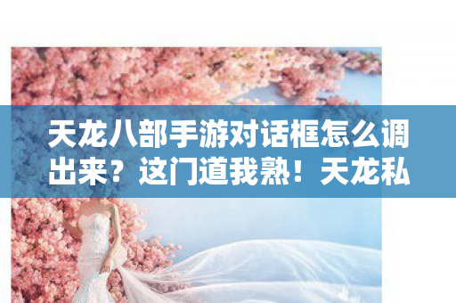 天龙八部手游对话框怎么调出来?这门道我熟!天龙私服 天龙八部手游对话框怎么调出来?这门道我熟!天龙私服