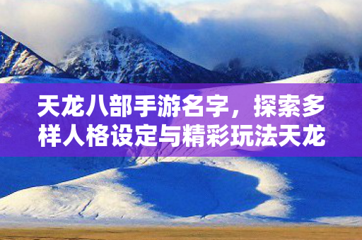 探索多样人格设定与精彩玩法天龙八部私服图片
