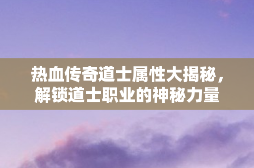 热血传奇道士属性大揭秘图片