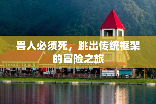 跳出传统框架的冒险之旅图片