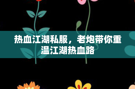 老炮带你重温江湖热血路图片