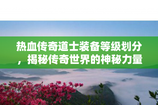 热血传奇道士装备等级划分图片