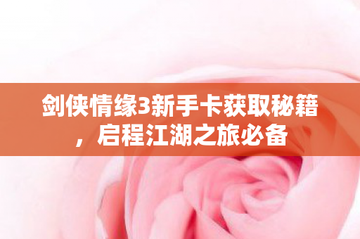 剑侠情缘3新手卡获取秘籍图片