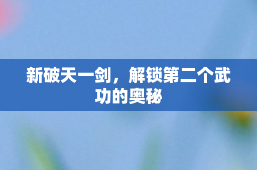 新破天一剑,解锁第二个武功的奥秘 新破天一剑,解锁第二个武功的奥秘