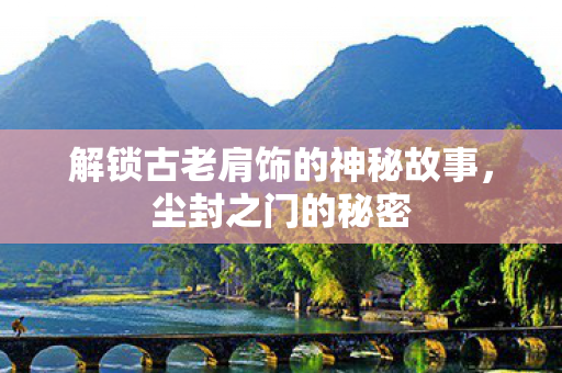 解锁古老肩饰的神秘故事图片