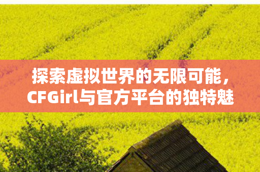 CFGirl与官方平台的独特魅力图片