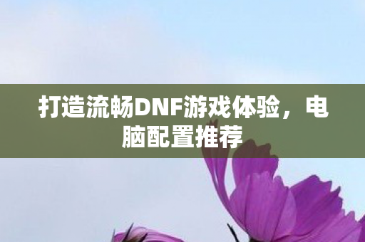 打造流畅DNF游戏体验图片