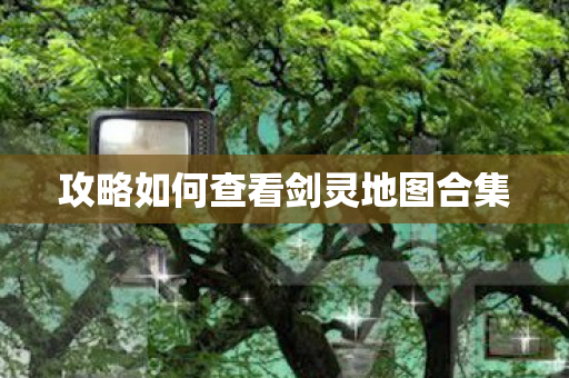 攻略如何查看剑灵地图合集图片