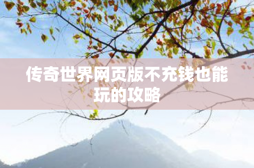 传奇世界网页版不充钱也能玩的攻略图片