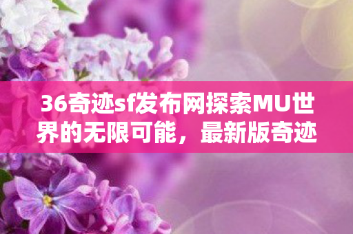 36奇迹sf发布网探索MU世界的无限可能图片