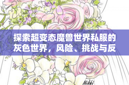 探索超变态魔兽世界私服的灰色世界,风险、挑战与反思,探索魔兽世界私服灰色世界,风险、挑战与反思 探索超变态魔兽世界私服的灰色世界,风险、挑战与反思,探索魔兽世界私服灰色世界,风险、挑战与反思