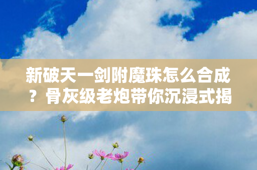 新破天一剑附魔珠怎么合成图片