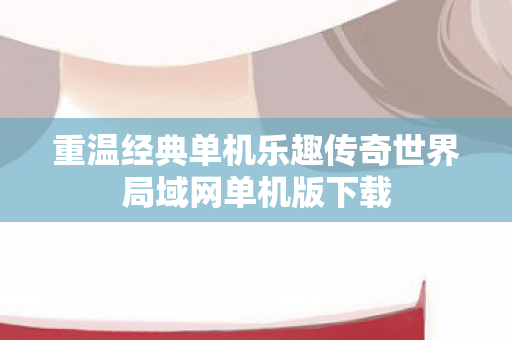 重温经典单机乐趣传奇世界局域网单机版下载图片