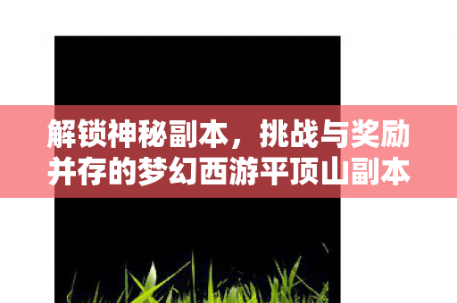 挑战与奖励并存的梦幻西游平顶山副本攻略图片