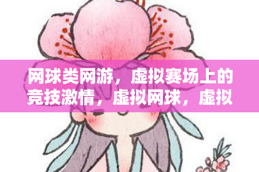 网球类网游，虚拟赛场上的竞技激情，虚拟网球，虚拟赛场上的竞技激情