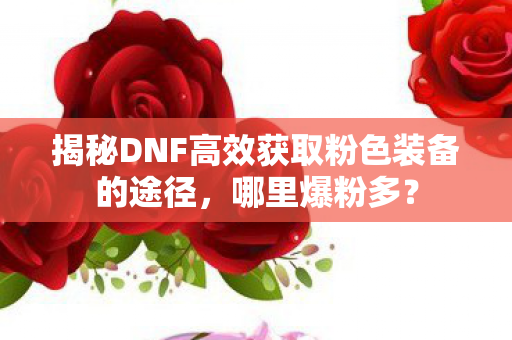 揭秘DNF高效获取粉色装备的途径图片
