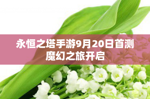 永恒之塔手游9月20日首测魔幻之旅开启图片