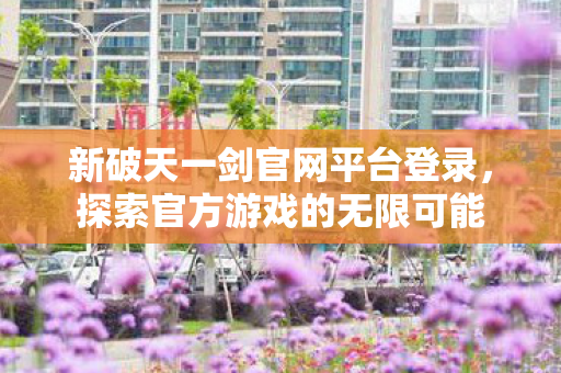 新破天一剑官网平台登录图片
