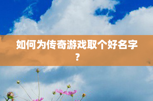 如何为传奇游戏取个好名字图片