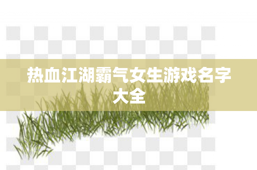 热血江湖霸气女生游戏名字大全图片
