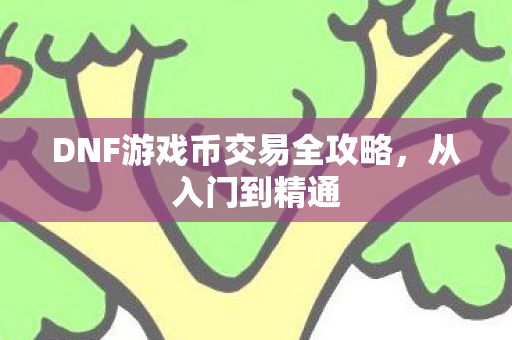 DNF游戏币交易全攻略，从入门到精通