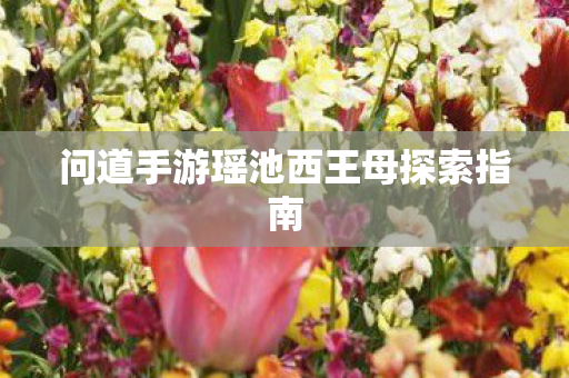 问道手游瑶池西王母探索指南图片