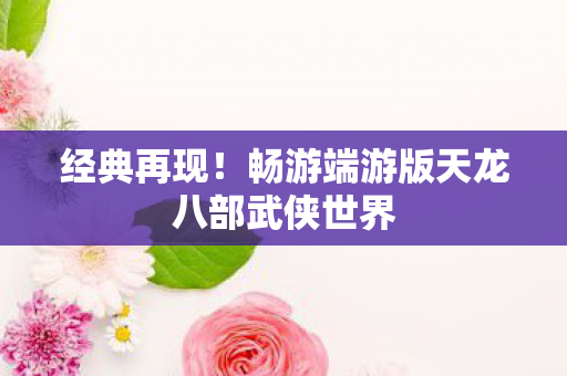 畅游端游版天龙八部武侠世界图片