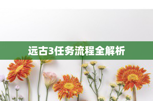 远古3任务流程全解析图片