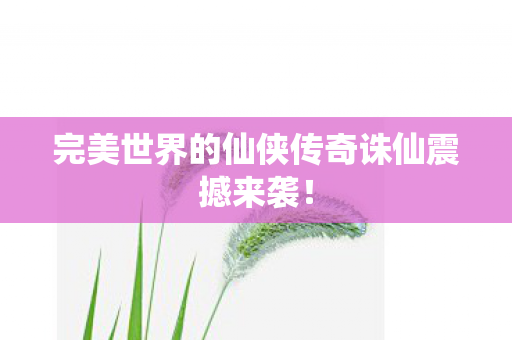完美世界的仙侠传奇诛仙震撼来袭图片