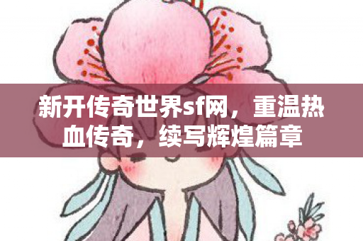新开传奇世界sf网,重温热血传奇,续写辉煌篇章 新开传奇世界sf网,重温热血传奇,续写辉煌篇章