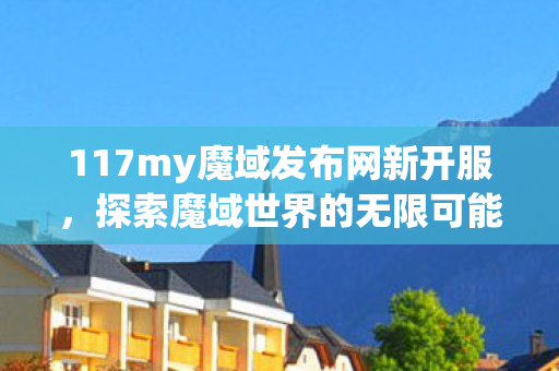117my魔域发布网新开服图片