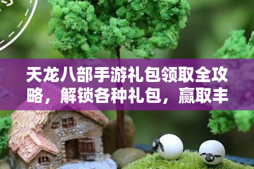 天龙八部手游礼包领取全攻略图片