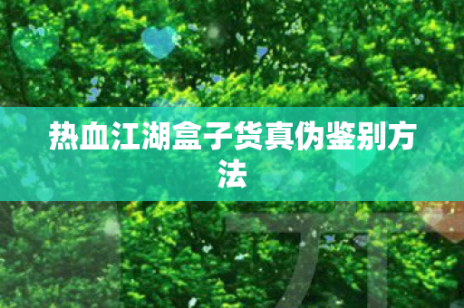 热血江湖盒子货真伪鉴别方法图片