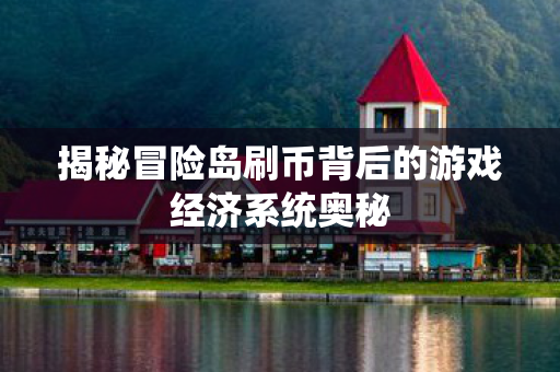 揭秘冒险岛刷币背后的游戏经济系统奥秘图片