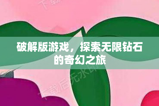 破解版游戏,探索无限钻石的奇幻之旅 破解版游戏,探索无限钻石的奇幻之旅