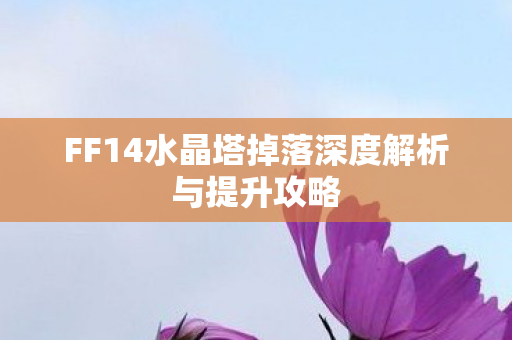 FF14水晶塔掉落深度解析与提升攻略图片