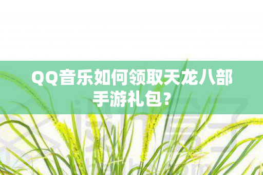 QQ音乐如何领取天龙八部手游礼包图片