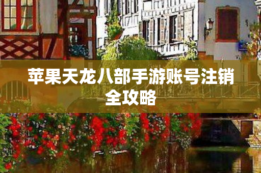 苹果天龙八部手游账号注销全攻略图片