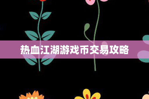 热血江湖游戏币交易攻略图片