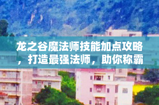 龙之谷魔法师技能加点攻略图片