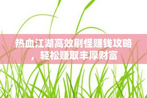 热血江湖高效刷怪赚钱攻略图片