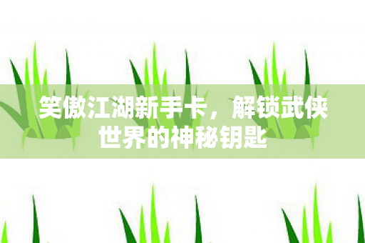 解锁武侠世界的神秘钥匙图片