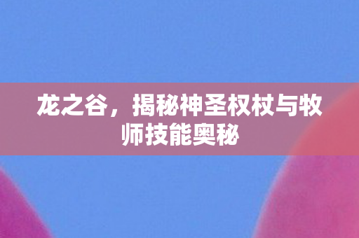 揭秘神圣权杖与牧师技能奥秘图片