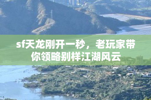 sf天龙刚开一秒，老玩家带你领略别样江湖风云