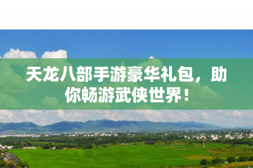 天龙八部手游豪华礼包图片