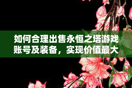 如何合理出售永恒之塔游戏账号及装备图片