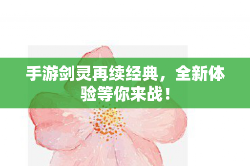 手游剑灵再续经典,全新体验等你来战! 手游剑灵再续经典,全新体验等你来战!