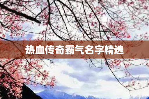 热血传奇霸气名字精选图片